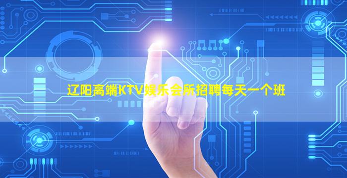 辽阳高端KTV娱乐会所招聘每天一个班